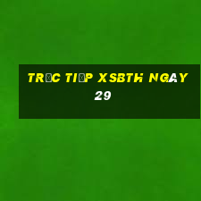 Trực tiếp XSBTH ngày 29