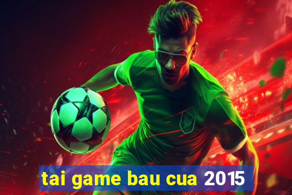 tai game bau cua 2015