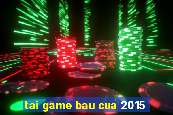 tai game bau cua 2015