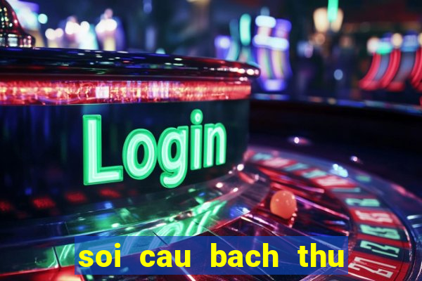 soi cau bach thu de mien bac hom nay