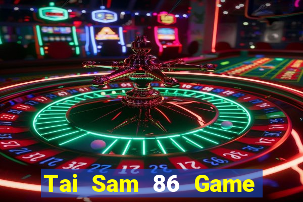 Tai Sam 86 Game Bài Uy Tín