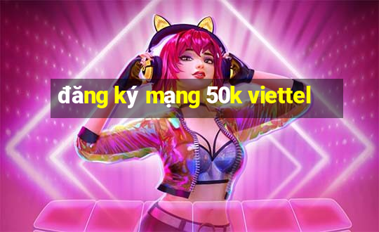 đăng ký mạng 50k viettel