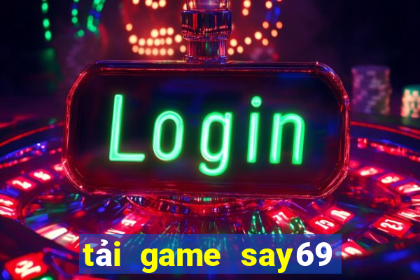 tải game say69 đổi thưởng