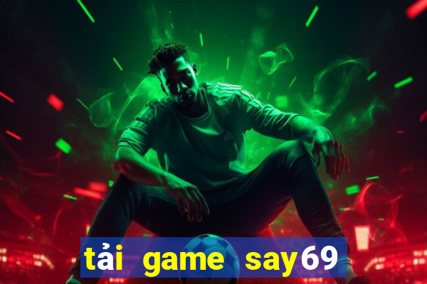 tải game say69 đổi thưởng