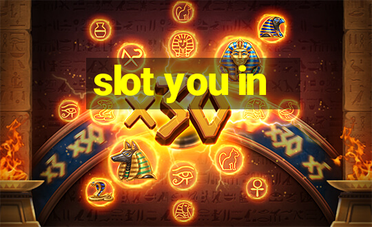 slot you in