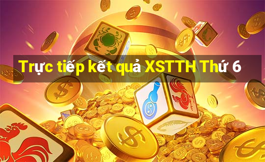 Trực tiếp kết quả XSTTH Thứ 6