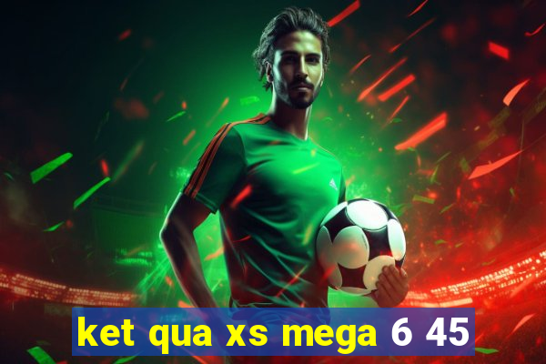 ket qua xs mega 6 45