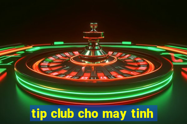 tip club cho may tinh