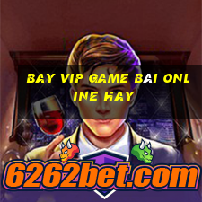 Bay Vip Game Bài Online Hay