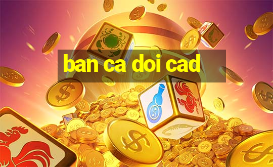 ban ca doi cad