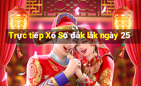 Trực tiếp Xổ Số đắk lắk ngày 25