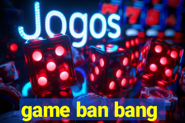 game ban bang