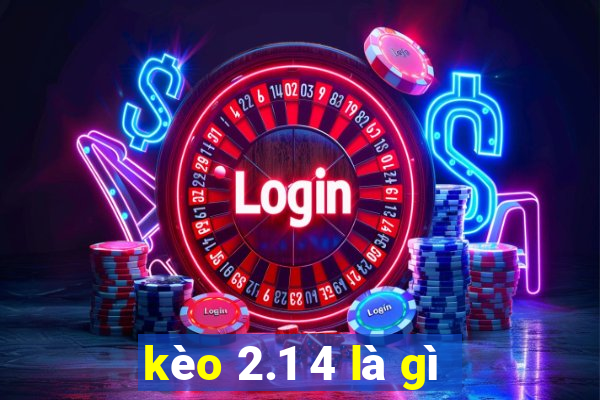 kèo 2.1 4 là gì