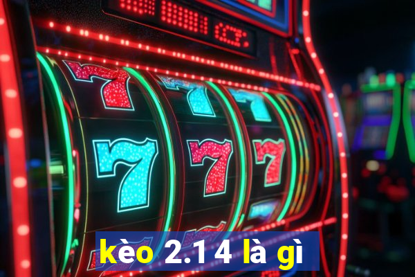 kèo 2.1 4 là gì