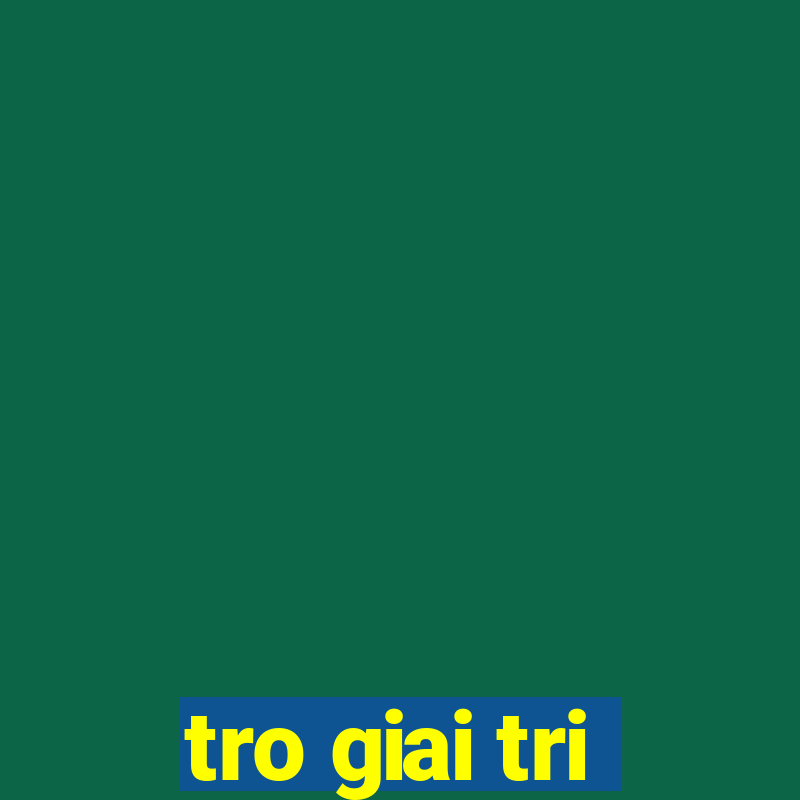 tro giai tri