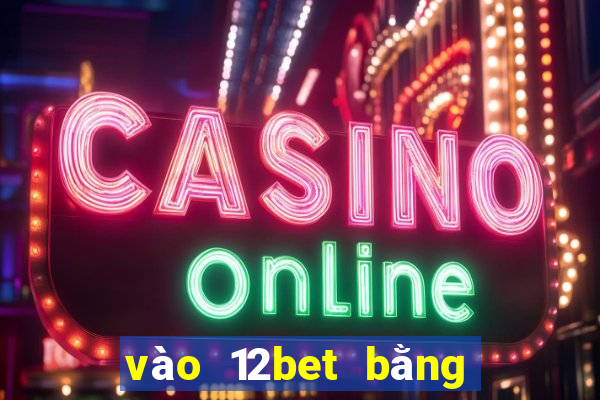 vào 12bet bằng điện thoại