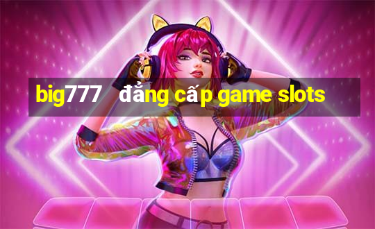 big777   đẳng cấp game slots