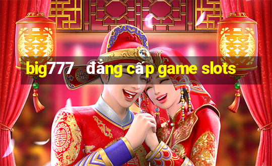 big777   đẳng cấp game slots