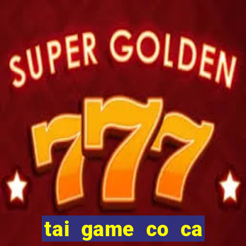 tai game co ca ngua mien phi