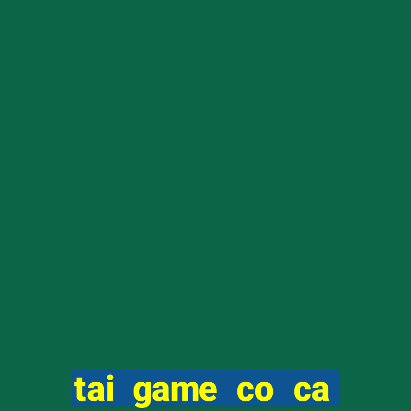 tai game co ca ngua mien phi