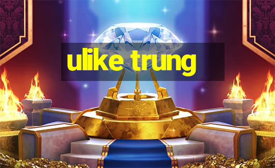 ulike trung