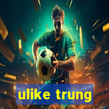 ulike trung