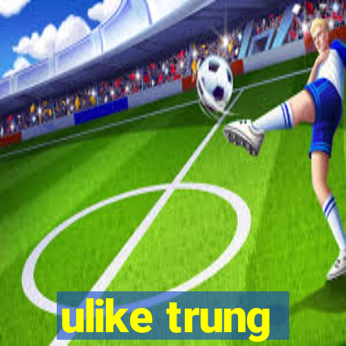 ulike trung