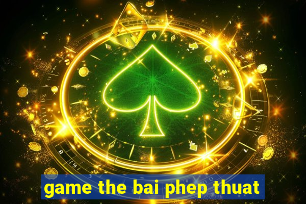 game the bai phep thuat