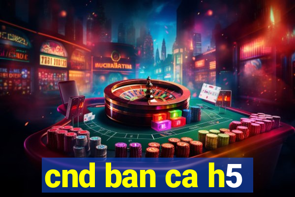 cnd ban ca h5