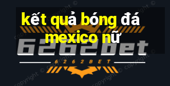 kết quả bóng đá mexico nữ