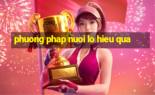 phuong phap nuoi lo hieu qua