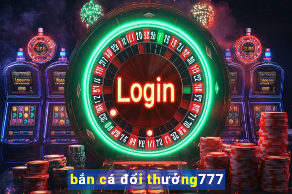 bắn cá đổi thưởng777