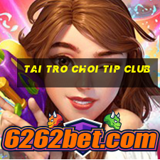 tai tro choi tip club