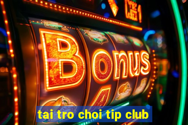 tai tro choi tip club