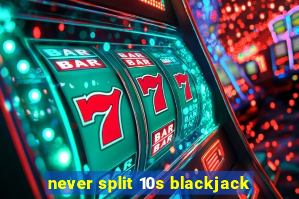 never split 10s blackjack