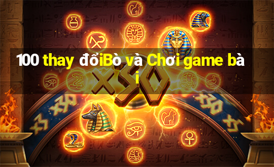 100 thay đổiBò và Chơi game bài