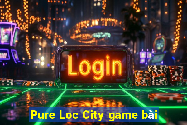 Pure Loc City game bài