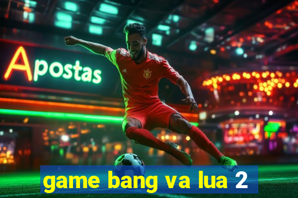 game bang va lua 2