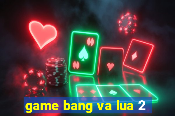 game bang va lua 2