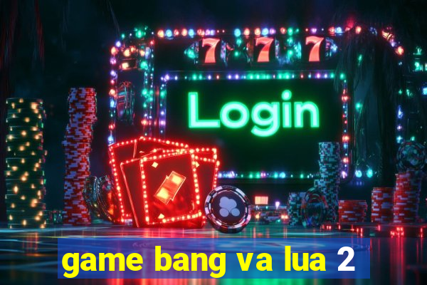 game bang va lua 2