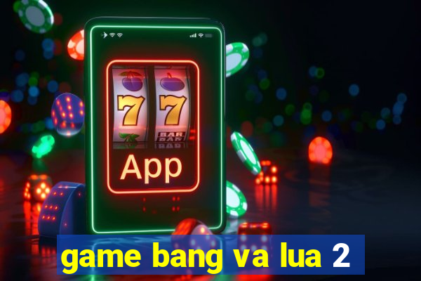 game bang va lua 2