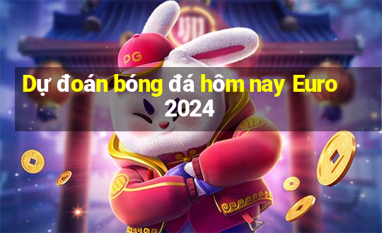 Dự đoán bóng đá hôm nay Euro 2024