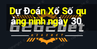 Dự Đoán Xổ Số quảng ninh ngày 30