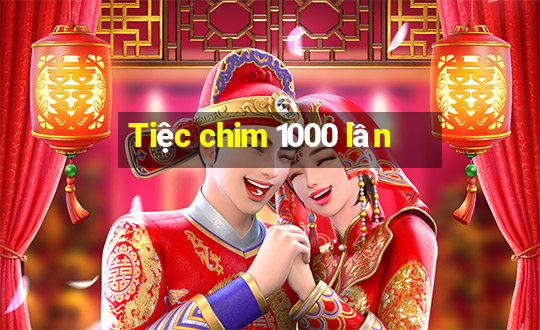 Tiệc chim 1000 lần