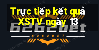 Trực tiếp kết quả XSTV ngày 13