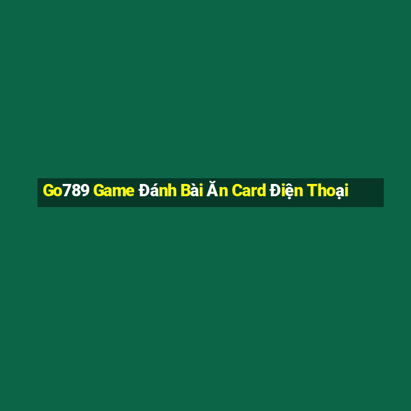 Go789 Game Đánh Bài Ăn Card Điện Thoại