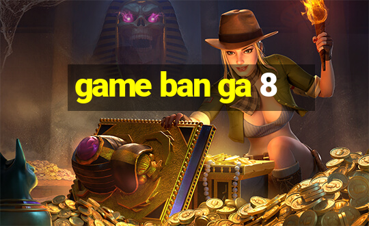 game ban ga 8