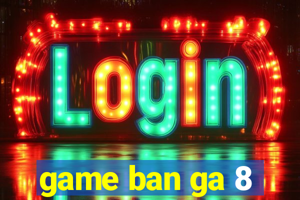 game ban ga 8