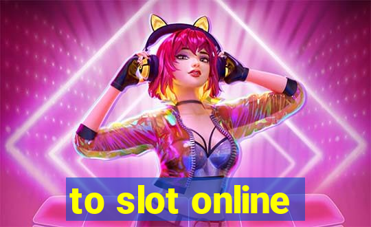 to slot online