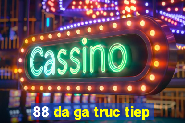 88 da ga truc tiep